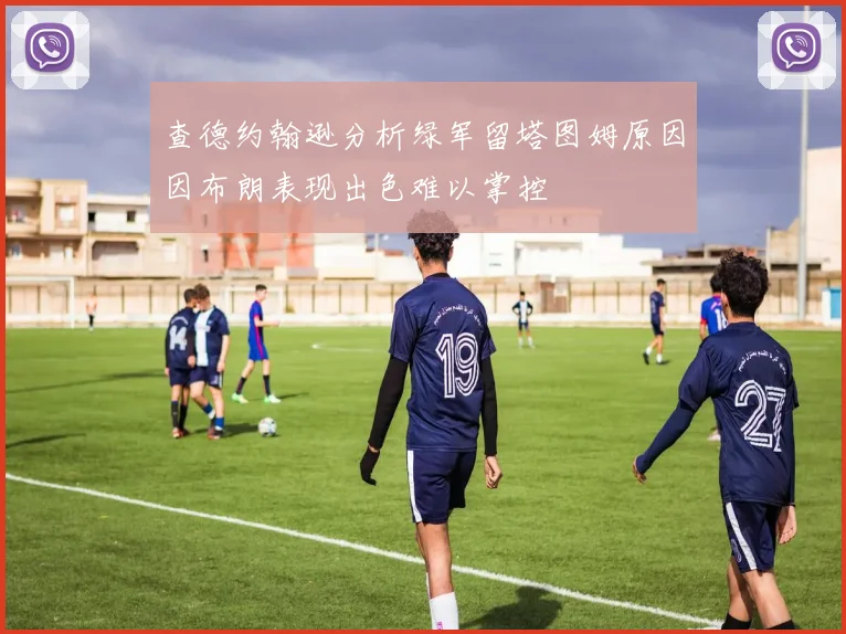 查德约翰逊分析绿军留塔图姆原因因布朗表现出色难以掌控