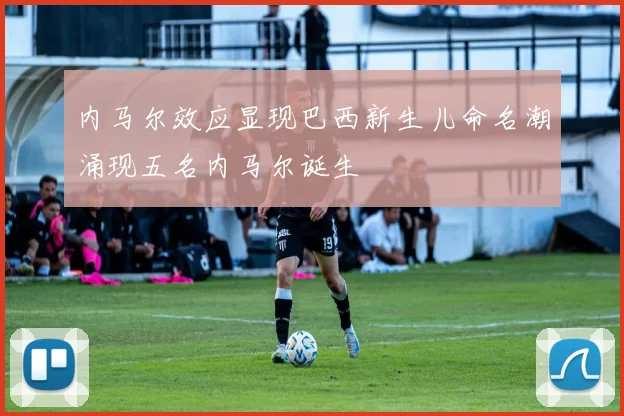 内马尔效应显现巴西新生儿命名潮涌现五名内马尔诞生