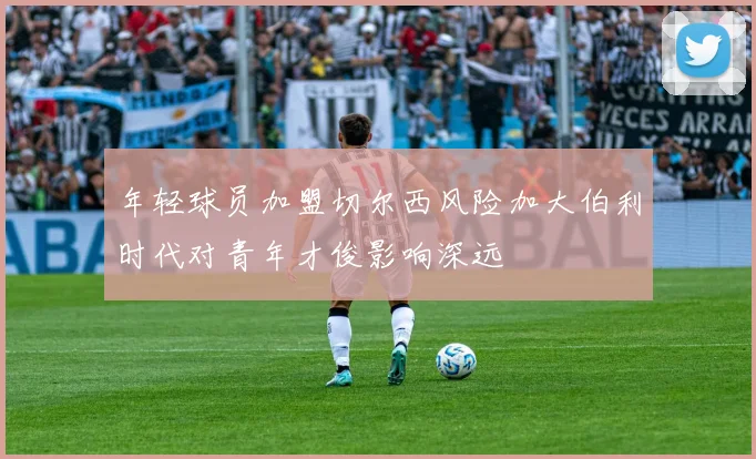 年轻球员加盟切尔西风险加大伯利时代对青年才俊影响深远