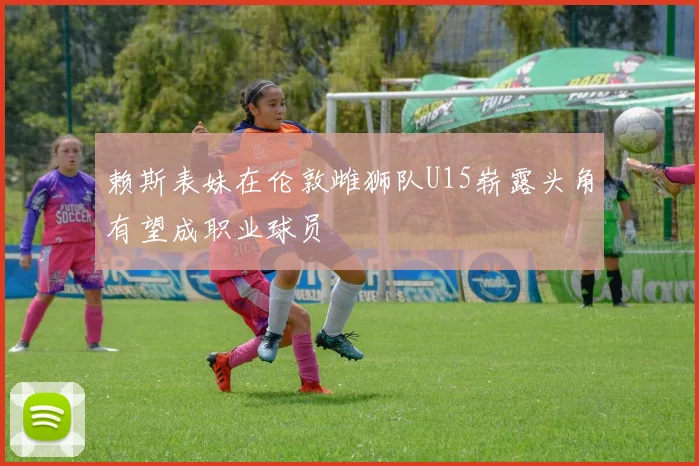 赖斯表妹在伦敦雌狮队U15崭露头角有望成职业球员