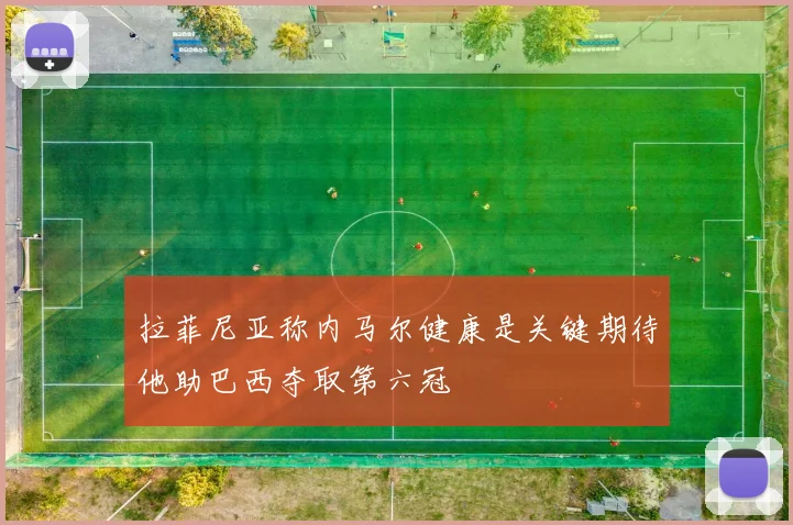 拉菲尼亚称内马尔健康是关键期待他助巴西夺取第六冠