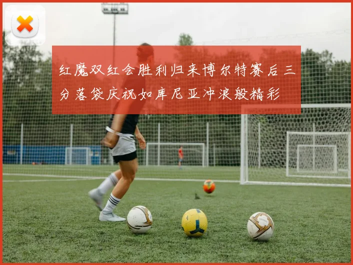 红魔双红会胜利归来博尔特赛后三分落袋庆祝如库尼亚冲浪般精彩