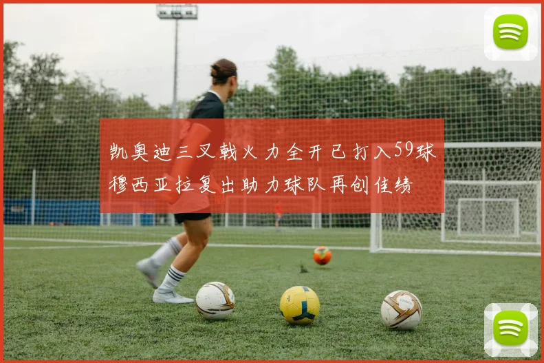 凯奥迪三叉戟火力全开已打入59球穆西亚拉复出助力球队再创佳绩