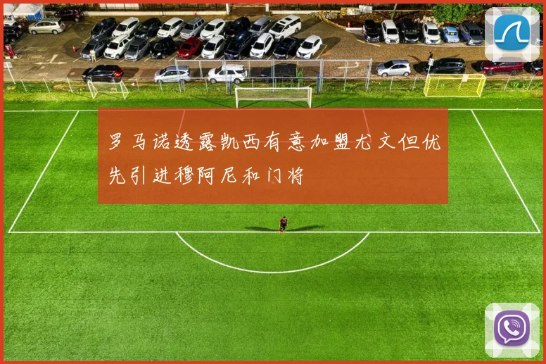 罗马诺透露凯西有意加盟尤文但优先引进穆阿尼和门将