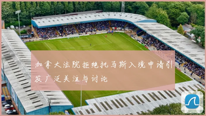 加拿大法院拒绝托马斯入境申请引发广泛关注与讨论